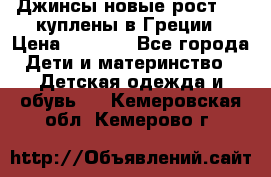 Джинсы новые рост 116 куплены в Греции › Цена ­ 1 000 - Все города Дети и материнство » Детская одежда и обувь   . Кемеровская обл.,Кемерово г.